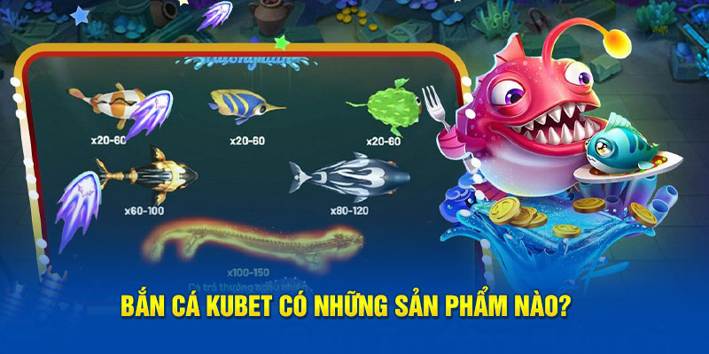 Bắn cá Kubet có những sản phẩm nào? 