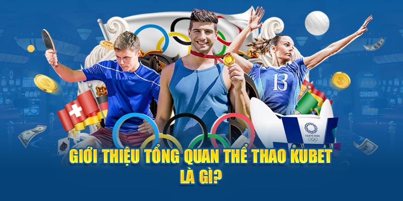 Giới thiệu tổng quan thể thao Kubet là gì? 