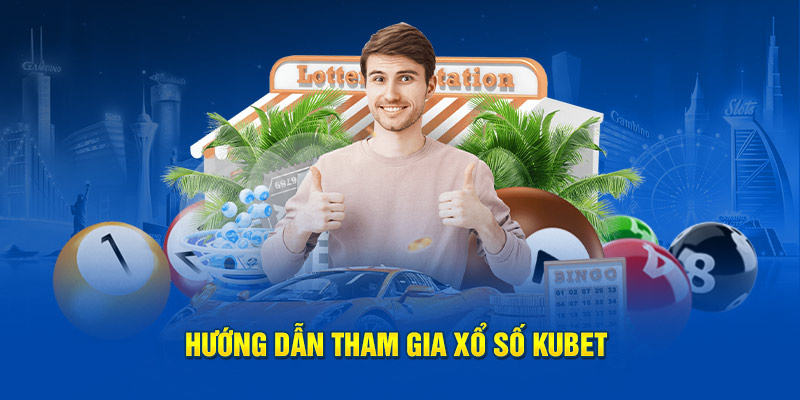 Hướng dẫn tham gia xổ số kubet