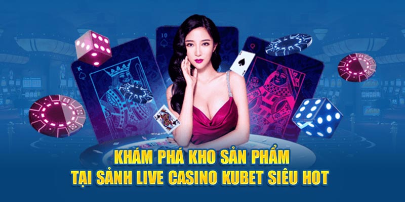 Khám phá kho sản phẩm tại sảnh Live Casino Kubet siêu hot 