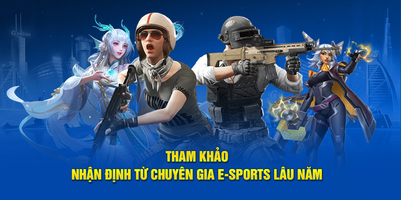 Tham khảo nhận định từ chuyên gia E-sports lâu năm 