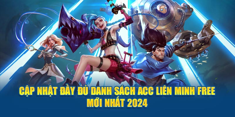 Cập nhật đầy đủ danh sách Acc Liên Minh Free mới nhất 2024