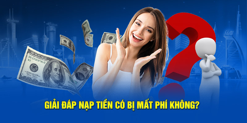 Giải đáp nạp tiền có bị mất phí không?