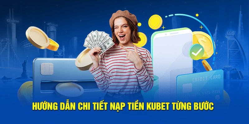 Hướng dẫn chi tiết nạp tiền Kubet từng bước