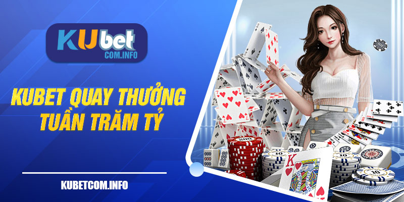 Chương Trình Kubet Quay Thưởng Tuần Trăm Tỷ Siêu Khủng