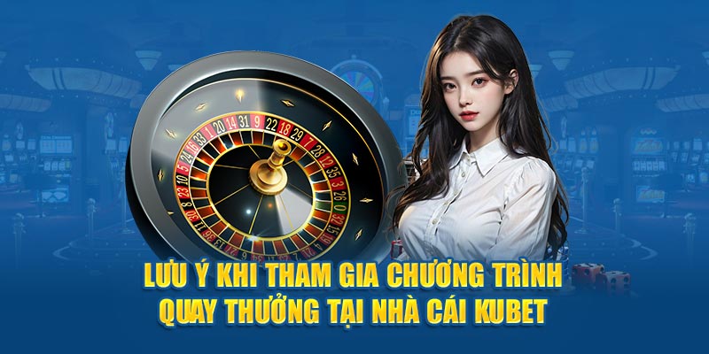 Lưu ý khi tham gia chương trình quay thưởng tại nhà cái Kubet