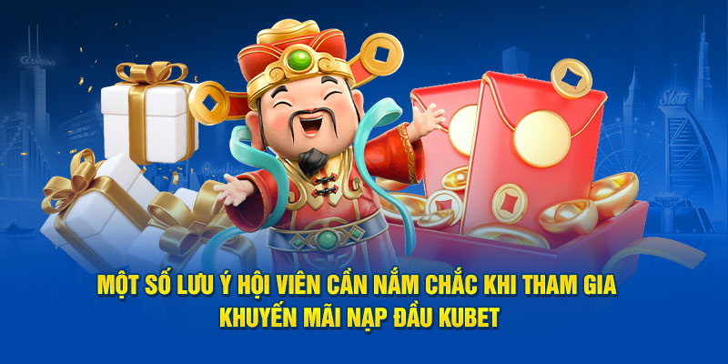 Lưu ý hội viên cần nắm chắc khi tham gia khuyến mãi nạp đầu Kubet