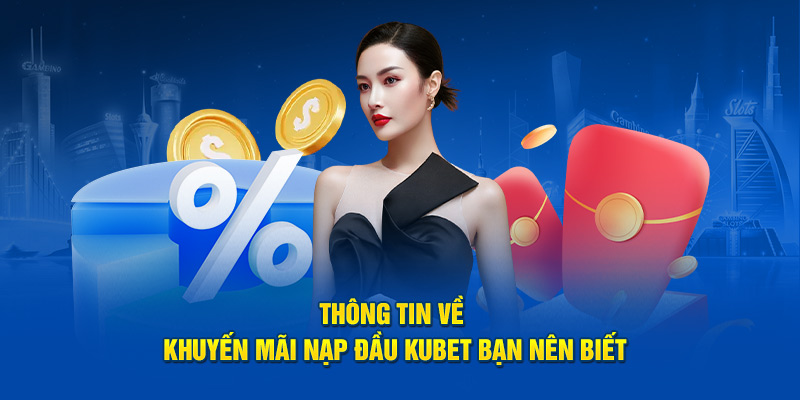 Thông tin về khuyến mãi nạp đầu Kubet bạn nên biết