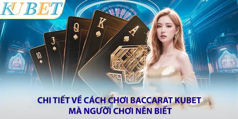 Chi tiết về cách chơi Baccarat Kubet mà người chơi nên biết