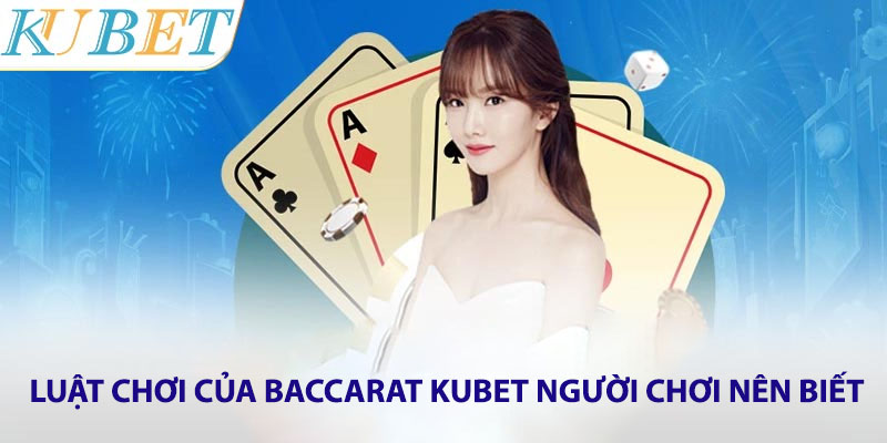 Luật chơi của Baccarat Kubet người chơi nên biết